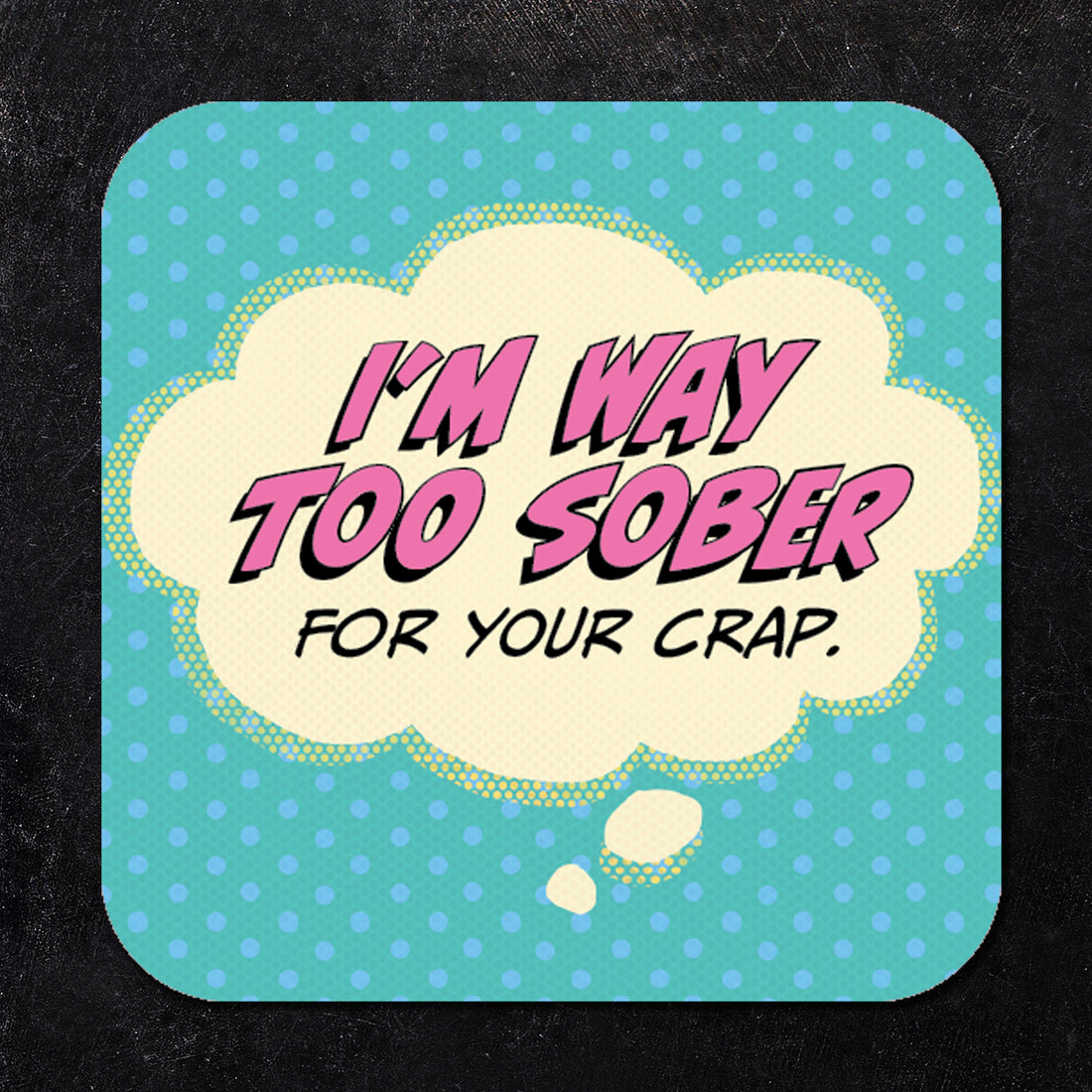 Coaster: Pop Life, I'm Way Too Sober for Your Crap - Pack of 6
