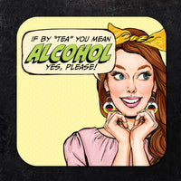 Coaster: Pop Life, If by "Tea" you Mean Alcohol yes, Please! - Pack of 6