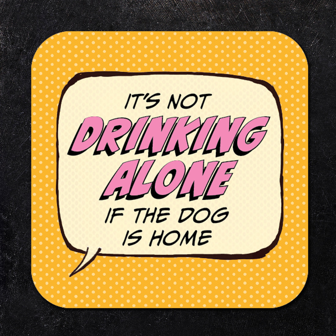 Coaster: Pop Life, It's not Drinking Alone if the Dog is Home - Pack of 6