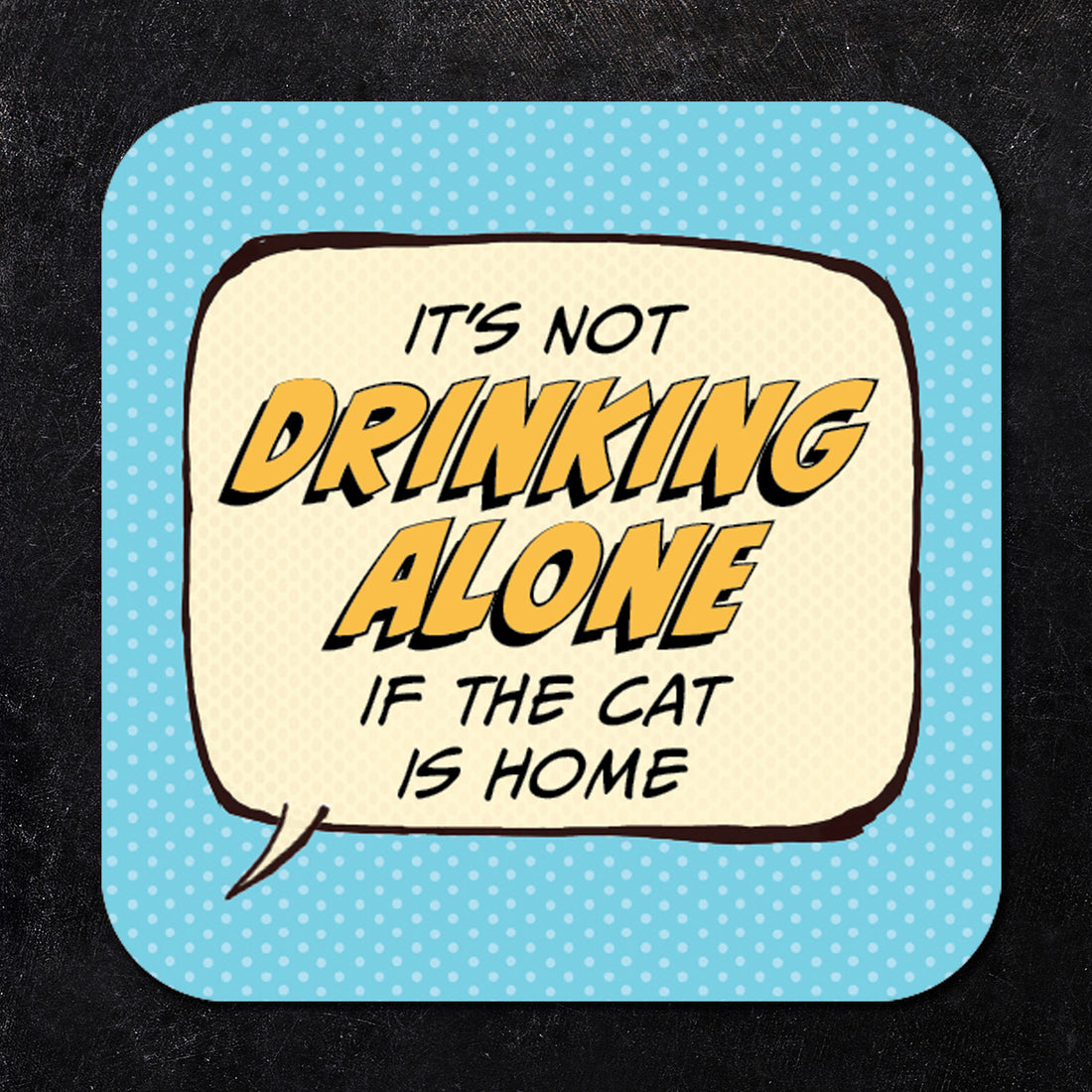 Coaster: Pop Life, It's not Drinking Alone if the Cat is Home - Pack of 6