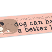 Bumper Sticker: Pets: I Work Hard So My Dog Can Have a Better Life